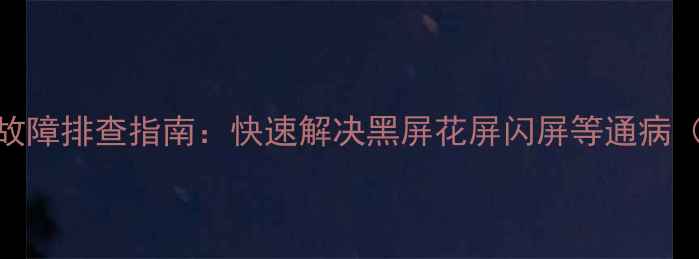 图片 索尼液晶电视常见故障排查指南：快速解决黑屏花屏闪屏等通病（附详细维修教程）