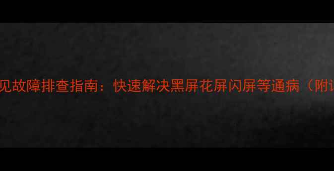 索尼液晶电视常见故障排查指南快速解决黑屏花屏闪屏等通病附详细维修教程