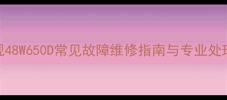 图片 索尼电视48W650D常见故障维修指南与专业处理方案_1