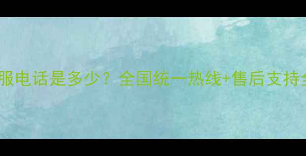 图片 索尼电视官方客服电话是多少？全国统一热线+售后支持全攻略（最新）2
