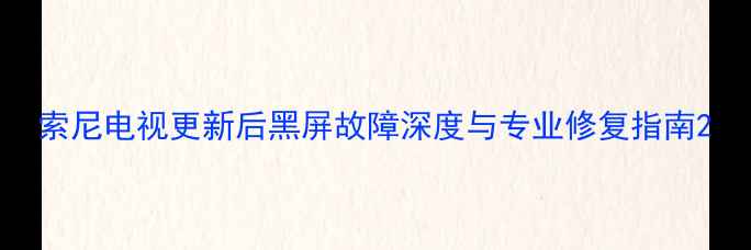 图片 索尼电视更新后黑屏故障深度与专业修复指南2