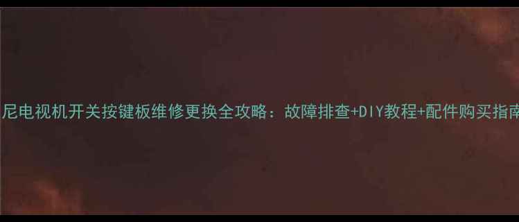 图片 索尼电视机开关按键板维修更换全攻略：故障排查+DIY教程+配件购买指南2