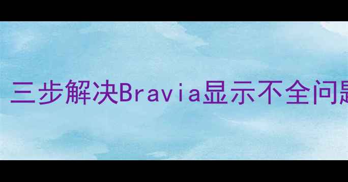 索尼电视画面不满屏三步解决Bravia显示不全问题附详细排查指南