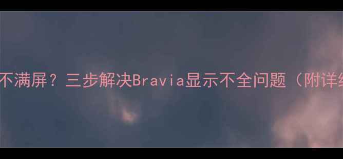 图片 索尼电视画面不满屏？三步解决Bravia显示不全问题（附详细排查指南）1
