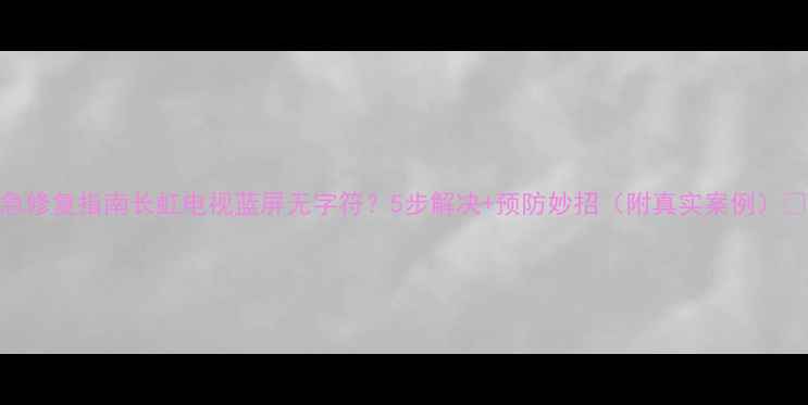 图片 紧急修复指南长虹电视蓝屏无字符？5步解决+预防妙招（附真实案例）🔥💡