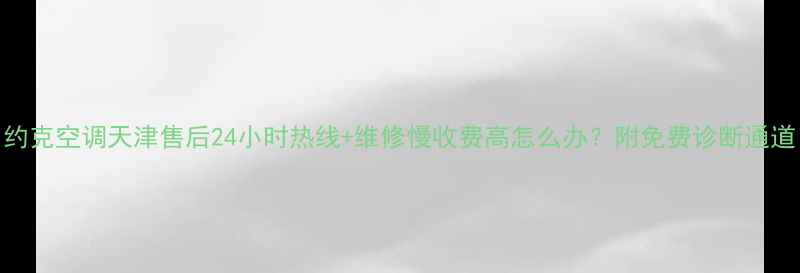 约克空调天津售后24小时热线维修慢收费高怎么办附免费诊断通道