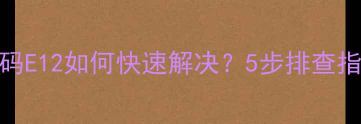 约克空调故障代码E12如何快速解决5步排查指南常见原因全