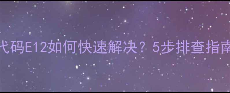 图片 约克空调故障代码E12如何快速解决？5步排查指南+常见原因全2