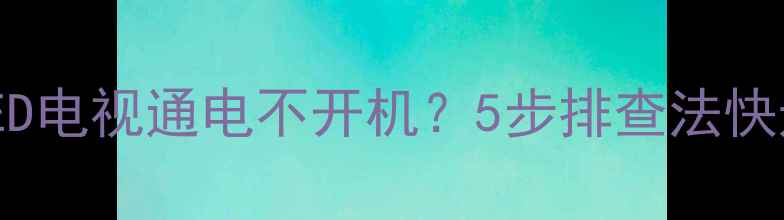 图片 组装32寸LED电视通电不开机？5步排查法快速解决故障