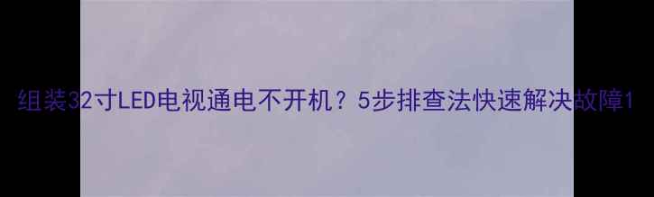图片 组装32寸LED电视通电不开机？5步排查法快速解决故障1