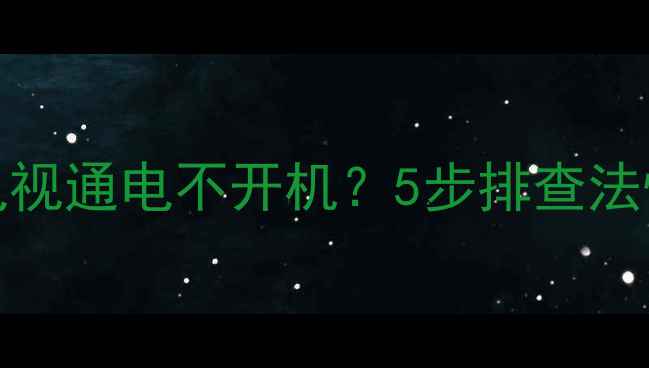 组装32寸LED电视通电不开机5步排查法快速解决故障
