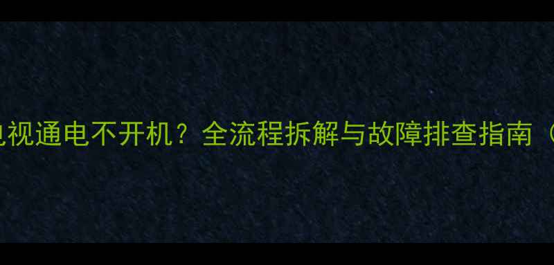 图片 组装32寸LED电视通电不开机？全流程拆解与故障排查指南（附解决步骤）