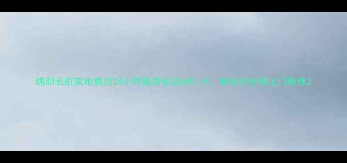 绵阳长虹家电售后24小时服务电话400--X最快30分钟上门维修