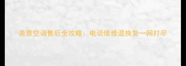 图片 美意空调售后全攻略：电话维修退换货一网打尽
