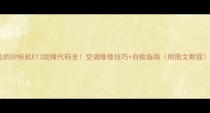 图片 美的5P柜机E13故障代码全！空调维修技巧+自检指南（附图文教程）1