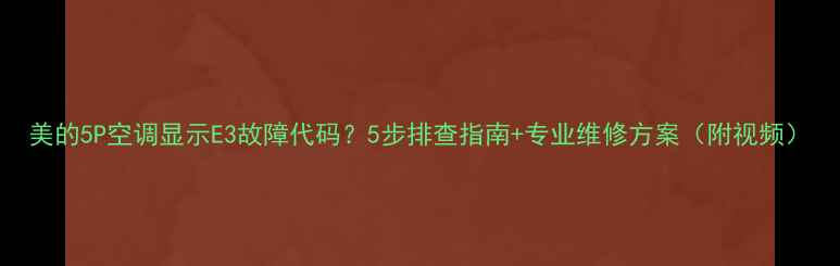 美的5P空调显示E3故障代码5步排查指南专业维修方案附视频