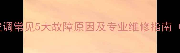 美的E1空调常见5大故障原因及专业维修指南最新
