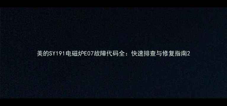图片 美的SY191电磁炉E07故障代码全：快速排查与修复指南2