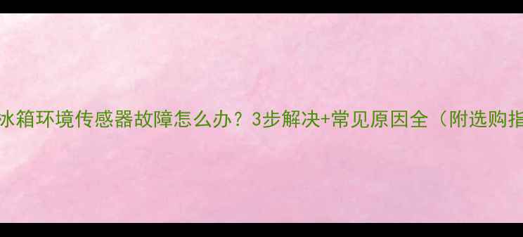 图片 美的冰箱环境传感器故障怎么办？3步解决+常见原因全（附选购指南）