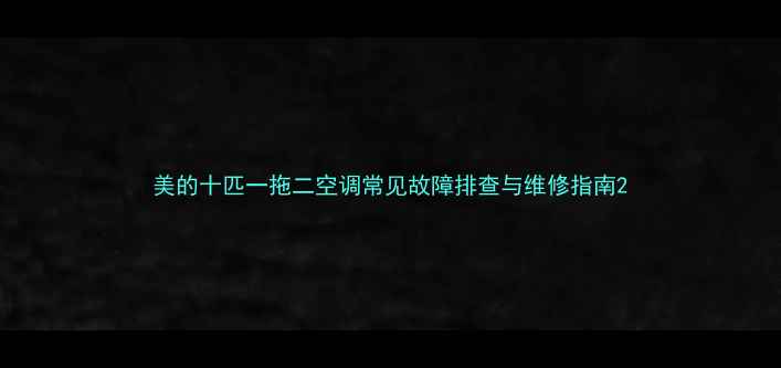 图片 美的十匹一拖二空调常见故障排查与维修指南2