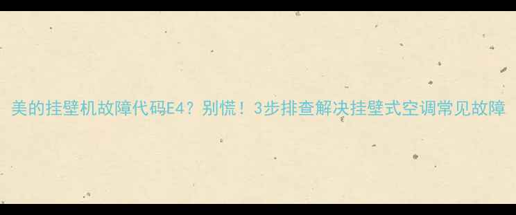 美的挂壁机故障代码E4别慌3步排查解决挂壁式空调常见故障