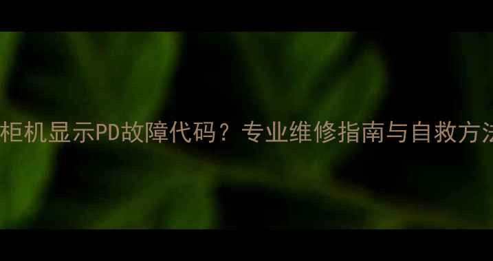 美的柜机显示PD故障代码专业维修指南与自救方法全