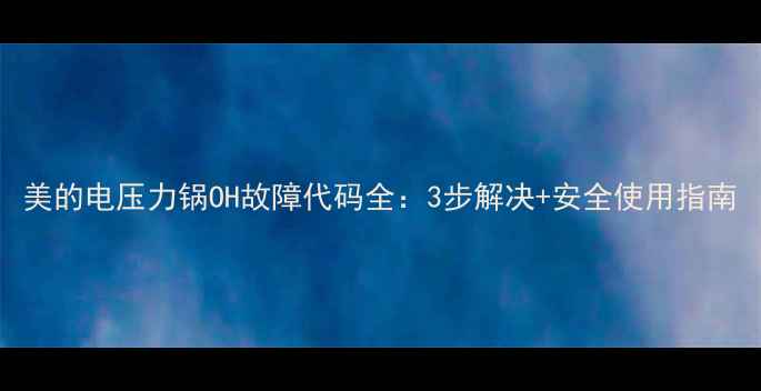 图片 美的电压力锅OH故障代码全：3步解决+安全使用指南