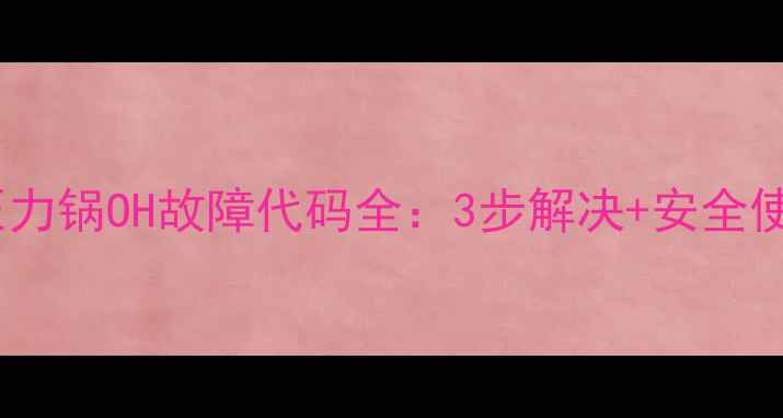 美的电压力锅OH故障代码全3步解决安全使用指南