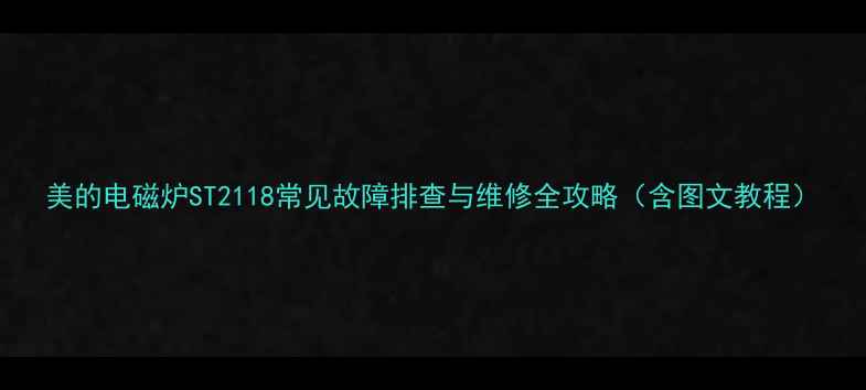 美的电磁炉ST2118常见故障排查与维修全攻略含图文教程