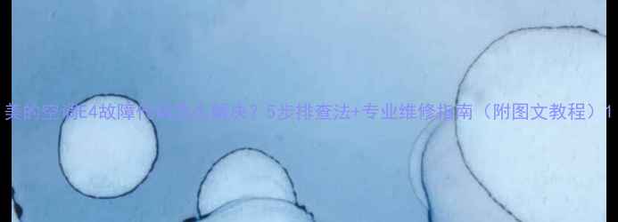 图片 美的空调E4故障代码怎么解决？5步排查法+专业维修指南（附图文教程）1