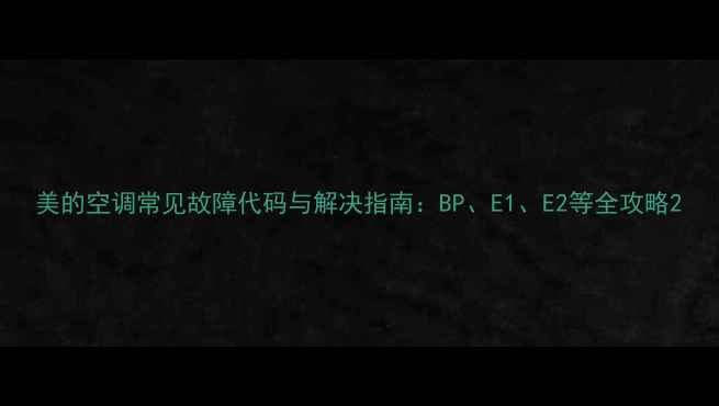 图片 美的空调常见故障代码与解决指南：BP、E1、E2等全攻略2