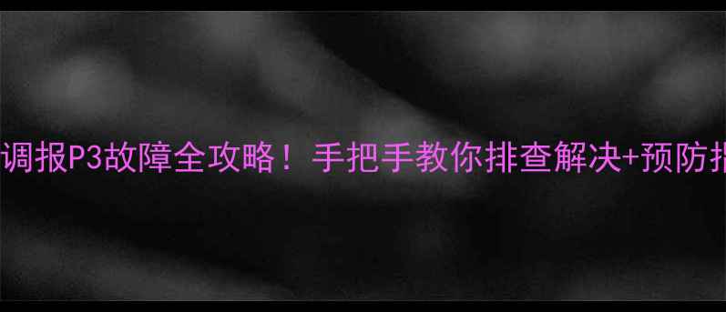 美的空调报P3故障全攻略手把手教你排查解决预防指南