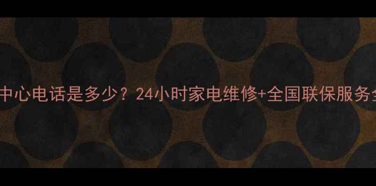 图片 苏宁电器售后服务中心电话是多少？24小时家电维修+全国联保服务全（附服务指南）1