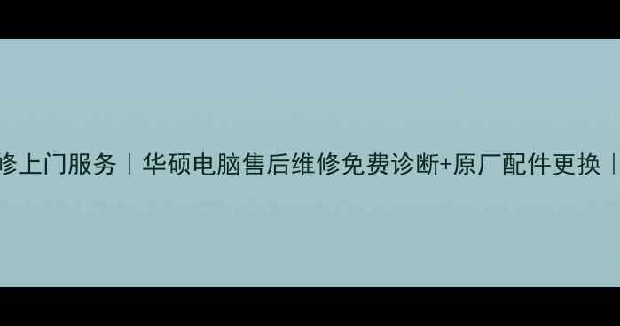 图片 苏州华硕电脑维修上门服务｜华硕电脑售后维修免费诊断+原厂配件更换｜24小时紧急维修