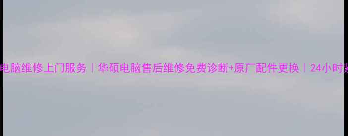 苏州华硕电脑维修上门服务华硕电脑售后维修免费诊断原厂配件更换24小时紧急维修