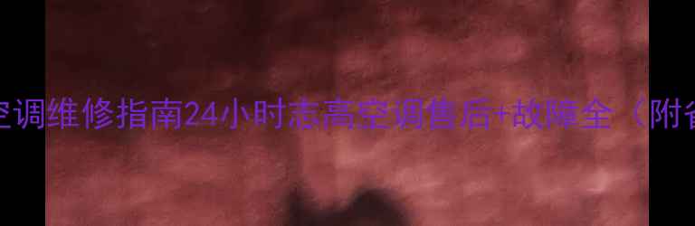 苏州园区空调维修指南24小时志高空调售后故障全附省钱攻略