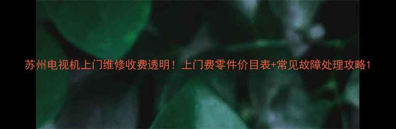 图片 苏州电视机上门维修收费透明！上门费零件价目表+常见故障处理攻略1