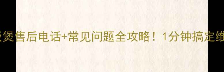 图片 苏帕尔电饭煲售后电话+常见问题全攻略！1分钟搞定维修保养！1