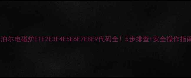 图片 苏泊尔电磁炉E1E2E3E4E5E6E7E8E9代码全！5步排查+安全操作指南2