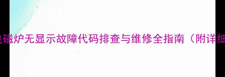 苏泊尔电磁炉无显示故障代码排查与维修全指南附详细步骤