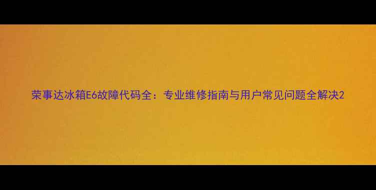 图片 荣事达冰箱E6故障代码全：专业维修指南与用户常见问题全解决2