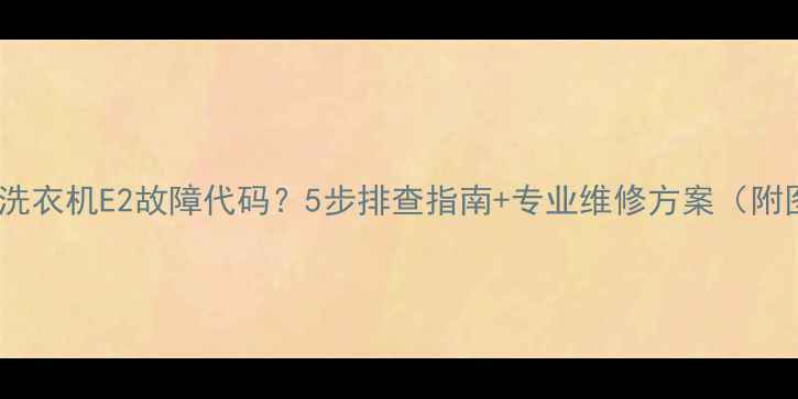荣事达洗衣机E2故障代码5步排查指南专业维修方案附图解