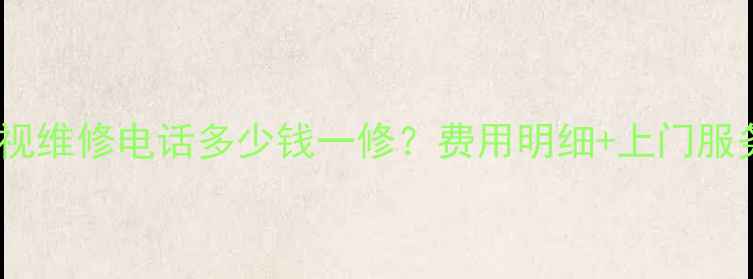 西安LG电视维修电话多少钱一修费用明细上门服务全攻略