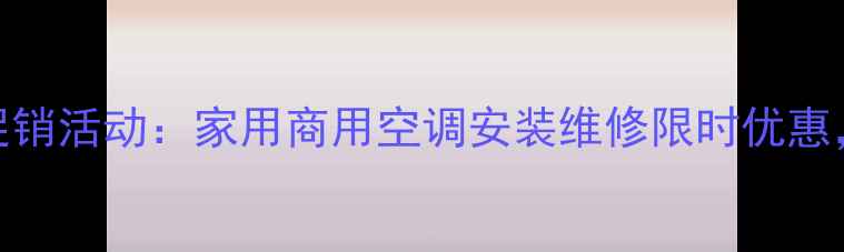 西安志高空调专卖店促销活动家用商用空调安装维修限时优惠品质保障服务无忧