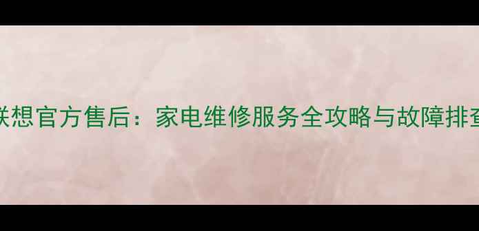 图片 西安联想官方售后：家电维修服务全攻略与故障排查指南