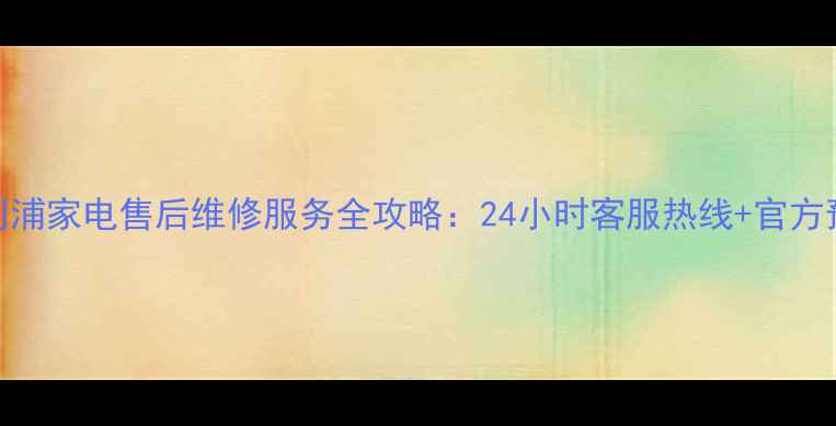图片 西安飞利浦家电售后维修服务全攻略：24小时客服热线+官方预约指南
