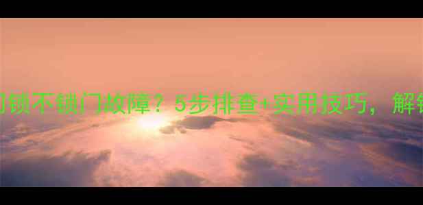 西门子智能门锁不锁门故障5步排查实用技巧解锁安全无忧