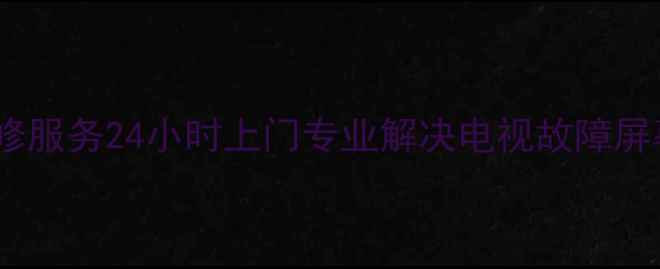 图片 赣州长虹电视机维修服务24小时上门专业解决电视故障屏幕损坏信号无响应2