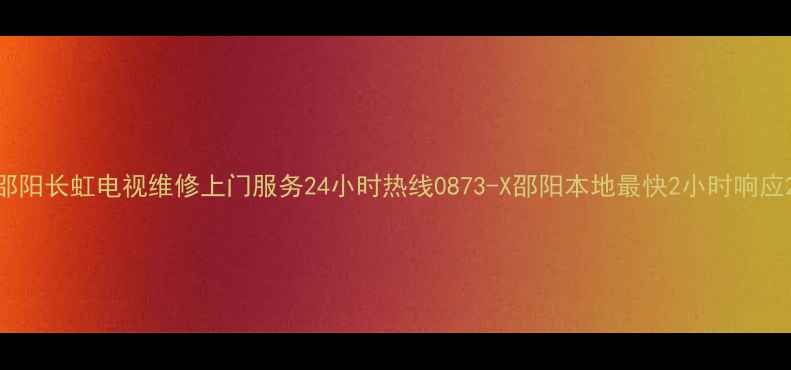 图片 邵阳长虹电视维修上门服务24小时热线0873-X邵阳本地最快2小时响应2