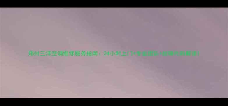 郑州三洋空调维修服务指南24小时上门专业团队故障代码解读